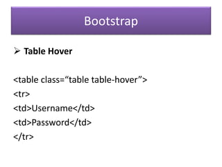 Bootstrap
 Table Hover
<table class=“table table-hover”>
<tr>
<td>Username</td>
<td>Password</td>
</tr>
 