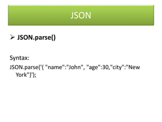 JSON
 JSON.parse()
Syntax:
JSON.parse('{ "name":"John", "age":30,"city":"New
York"}');
 