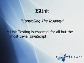 JSUnit “ Controlling The Insanity” Unit Testing is essential for all but the most trivial JavaScript 