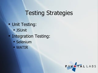 Testing Strategies Unit Testing: JSUnit Integration Testing: Selenium WATIR 