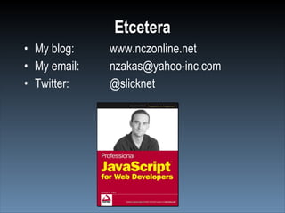 Etcetera
• My blog:    www.nczonline.net
• My email:   nzakas@yahoo-inc.com
• Twitter:    @slicknet
 