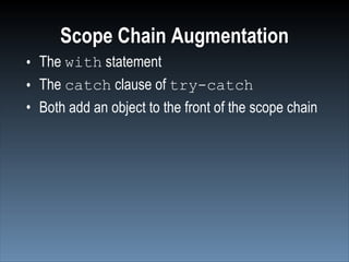 Scope Chain Augmentation
• The with statement
• The catch clause of try-catch
• Both add an object to the front of the scope chain
 
