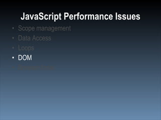 JavaScript Performance Issues
•   Scope management
•   Data Access
•   Loops
•   DOM
•   Browser limits
 